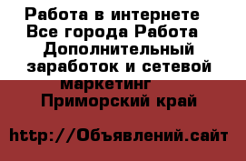 Работа в интернете - Все города Работа » Дополнительный заработок и сетевой маркетинг   . Приморский край